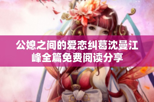 公媳之间的爱恋纠葛沈曼江峰全篇免费阅读分享