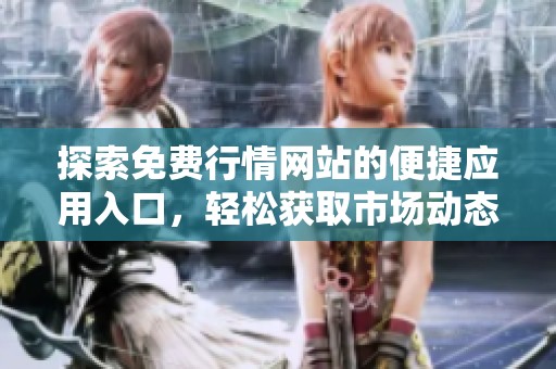 探索免费行情网站的便捷应用入口，轻松获取市场动态