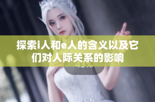 探索i人和e人的含义以及它们对人际关系的影响