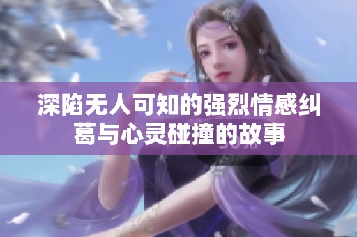 深陷无人可知的强烈情感纠葛与心灵碰撞的故事