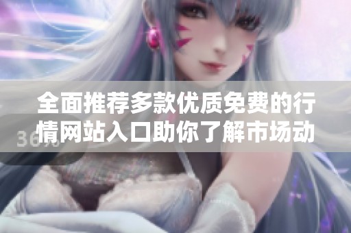 全面推荐多款优质免费的行情网站入口助你了解市场动态