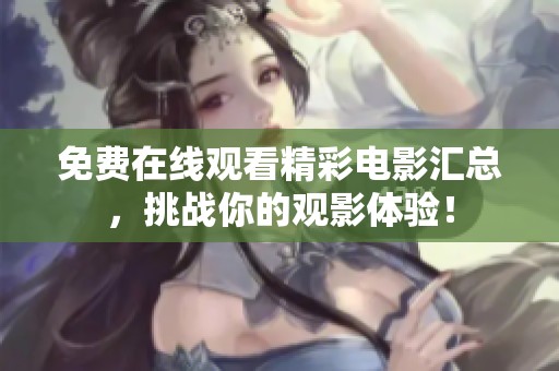 免费在线观看精彩电影汇总，挑战你的观影体验！