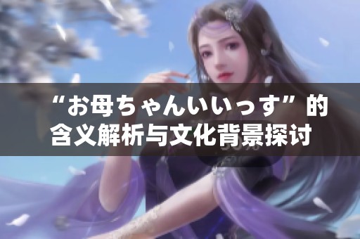 “お母ちゃんいいっす”的含义解析与文化背景探讨