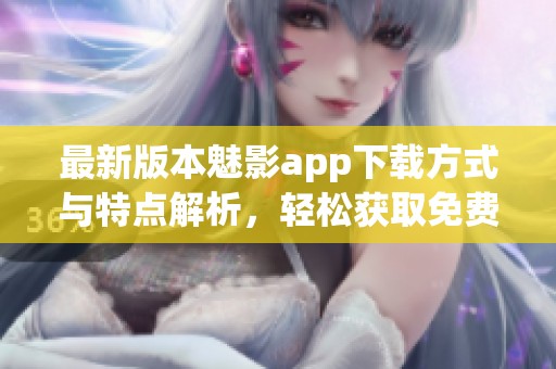 最新版本魅影app下载方式与特点解析，轻松获取免费版