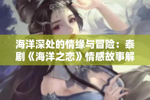 海洋深处的情缘与冒险：泰剧《海洋之恋》情感故事解析