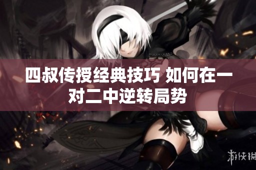四叔传授经典技巧 如何在一对二中逆转局势