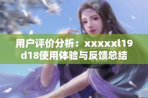 用户评价分析：xxxxxl19d18使用体验与反馈总结