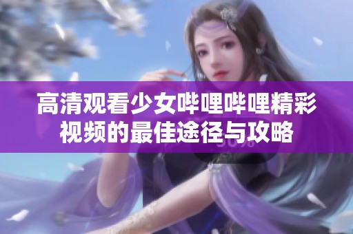 高清观看少女哔哩哔哩精彩视频的最佳途径与攻略