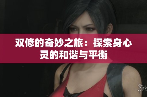 双修的奇妙之旅：探索身心灵的和谐与平衡