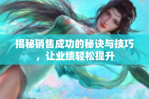 揭秘销售成功的秘诀与技巧，让业绩轻松提升