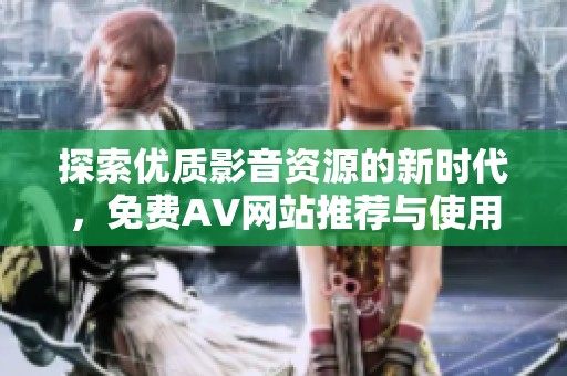 探索优质影音资源的新时代，免费AV网站推荐与使用心得