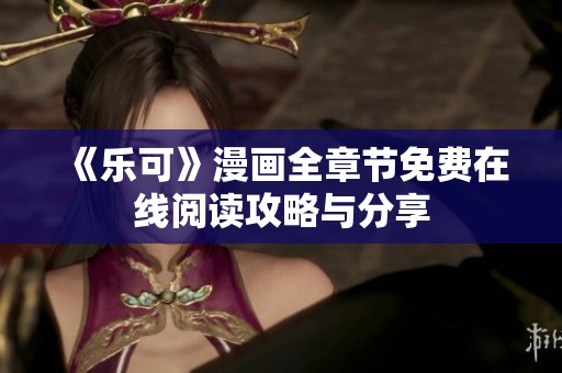 《乐可》漫画全章节免费在线阅读攻略与分享