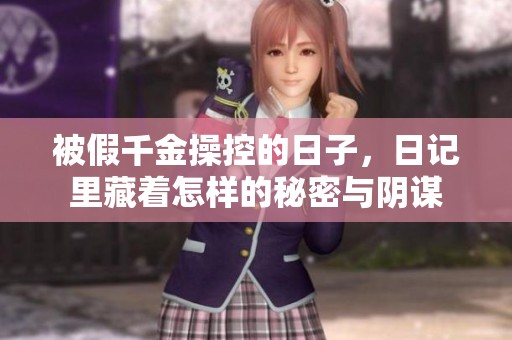 被假千金操控的日子，日记里藏着怎样的秘密与阴谋
