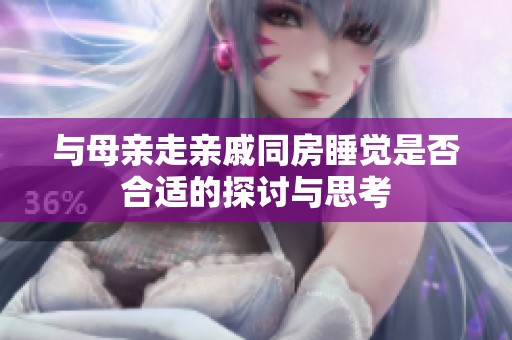 与母亲走亲戚同房睡觉是否合适的探讨与思考
