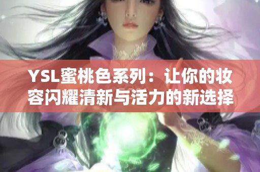 YSL蜜桃色系列：让你的妆容闪耀清新与活力的新选择