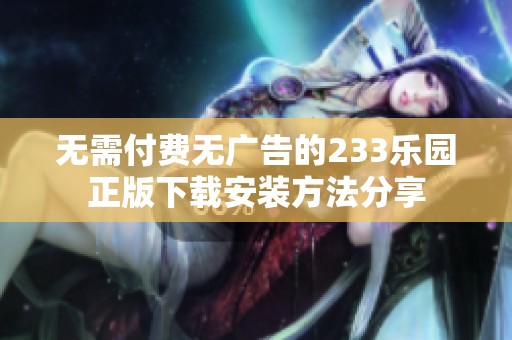 无需付费无广告的233乐园正版下载安装方法分享
