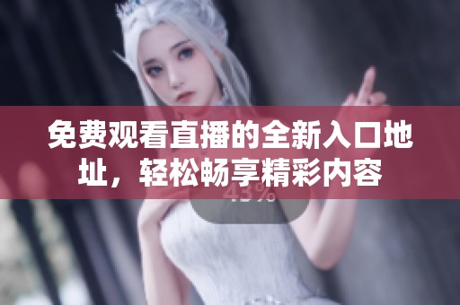 免费观看直播的全新入口地址，轻松畅享精彩内容