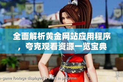 全面解析黄金网站应用程序，夸克观看资源一览宝典