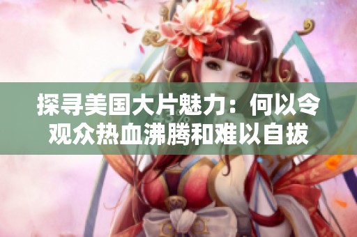 探寻美国大片魅力：何以令观众热血沸腾和难以自拔
