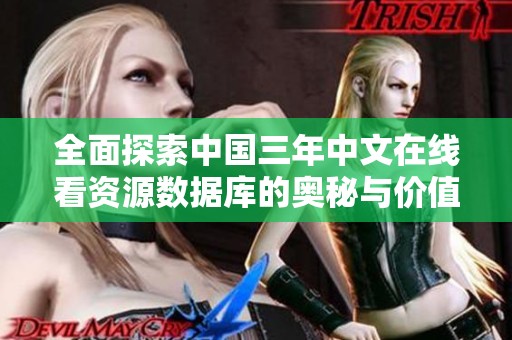 全面探索中国三年中文在线看资源数据库的奥秘与价值