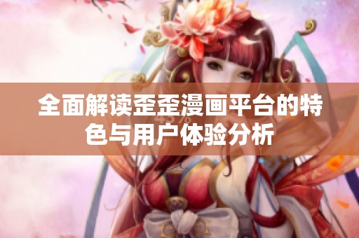 全面解读歪歪漫画平台的特色与用户体验分析