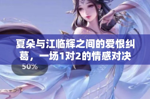 夏朵与江临辉之间的爱恨纠葛，一场1对2的情感对决