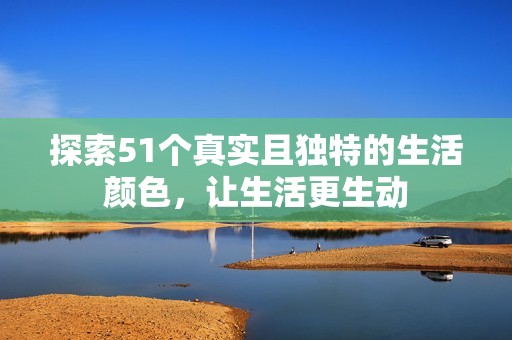 探索51个真实且独特的生活颜色，让生活更生动