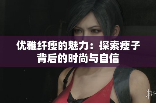优雅纤瘦的魅力：探索瘦子背后的时尚与自信