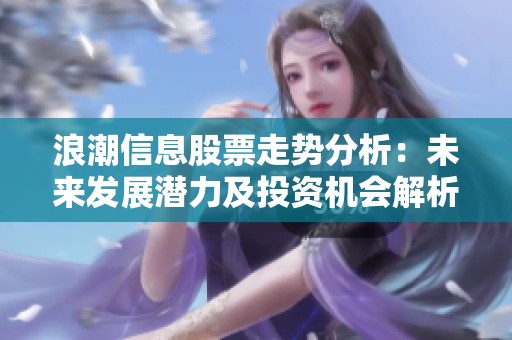 浪潮信息股票走势分析：未来发展潜力及投资机会解析