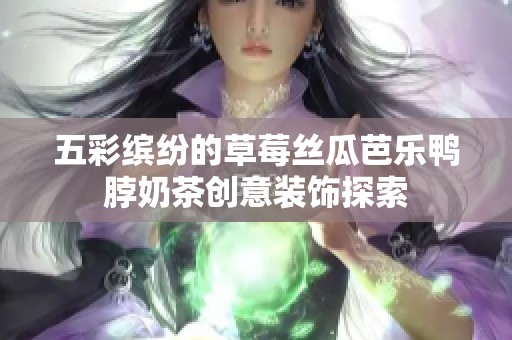 五彩缤纷的草莓丝瓜芭乐鸭脖奶茶创意装饰探索