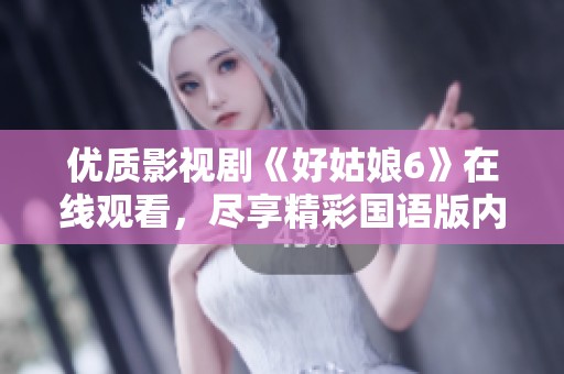 优质影视剧《好姑娘6》在线观看，尽享精彩国语版内容