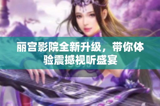 丽宫影院全新升级，带你体验震撼视听盛宴