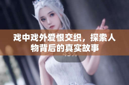 戏中戏外爱恨交织，探索人物背后的真实故事