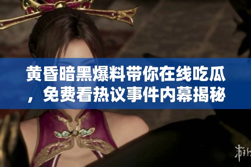 黄昏暗黑爆料带你在线吃瓜，免费看热议事件内幕揭秘