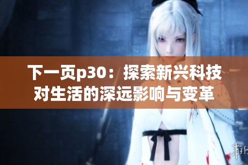 下一页p30：探索新兴科技对生活的深远影响与变革
