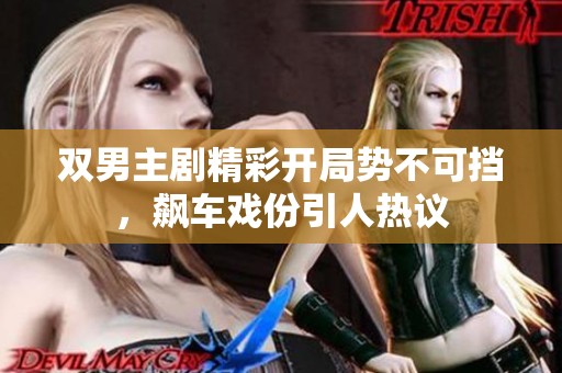 双男主剧精彩开局势不可挡，飙车戏份引人热议