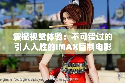 震撼视觉体验：不可错过的引人入胜的IMAX巨制电影推荐