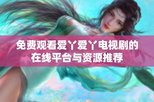 免费观看爱丫爱丫电视剧的在线平台与资源推荐