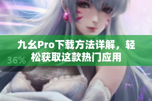 九幺Pro下载方法详解，轻松获取这款热门应用