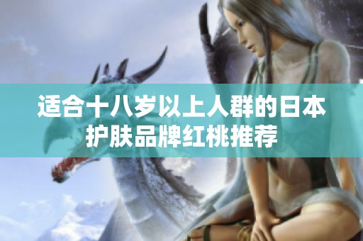 适合十八岁以上人群的日本护肤品牌红桃推荐