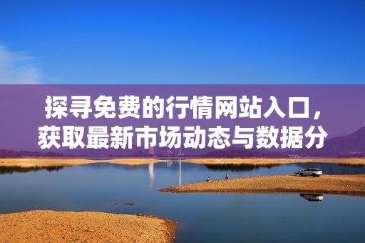 探寻免费的行情网站入口，获取最新市场动态与数据分析