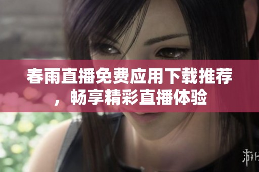春雨直播免费应用下载推荐，畅享精彩直播体验