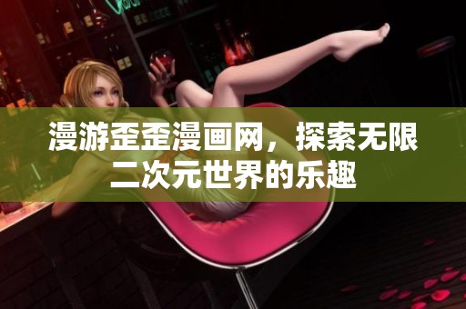 漫游歪歪漫画网，探索无限二次元世界的乐趣