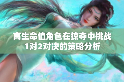 高生命值角色在掠夺中挑战1对2对决的策略分析