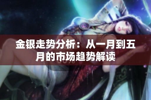 金银走势分析：从一月到五月的市场趋势解读