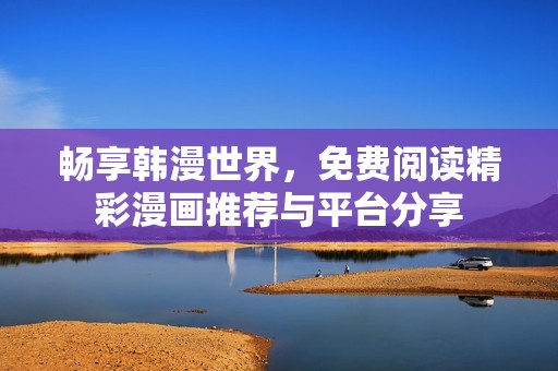 畅享韩漫世界，免费阅读精彩漫画推荐与平台分享