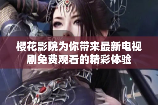 樱花影院为你带来最新电视剧免费观看的精彩体验