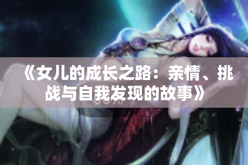《女儿的成长之路：亲情、挑战与自我发现的故事》