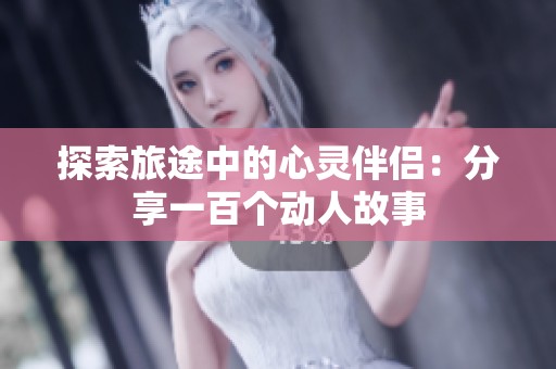 探索旅途中的心灵伴侣：分享一百个动人故事