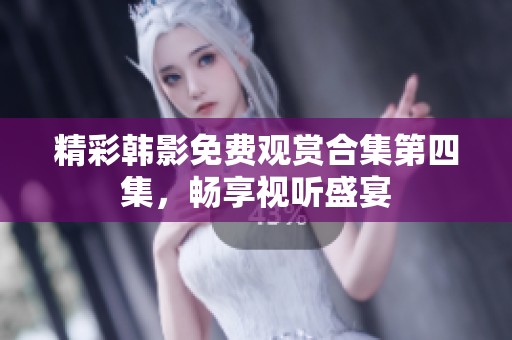 精彩韩影免费观赏合集第四集，畅享视听盛宴